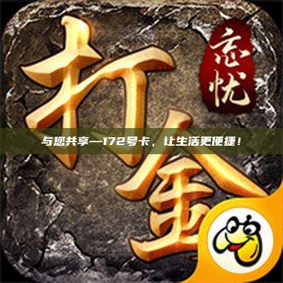 与您共享—172号卡，让生活更便捷！