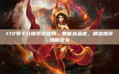 172号卡分销系统官网，智能选品库，精准推荐热销号卡