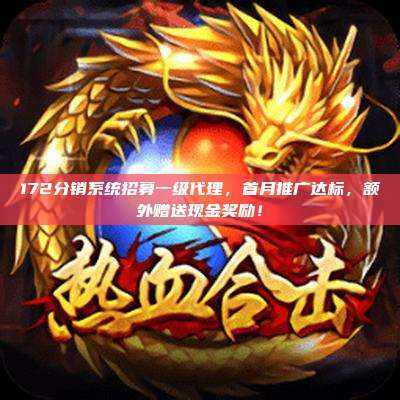 172分销系统招募一级代理，首月推广达标，额外赠送现金奖励！