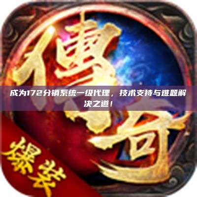 成为172分销系统一级代理，技术支持与难题解决之道！