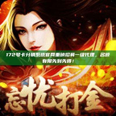 172号卡分销系统官网重磅招募一级代理，名额有限先到先得！