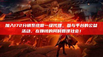 加入172分销系统做一级代理，参与平台的公益活动，在赚钱的同时回馈社会！