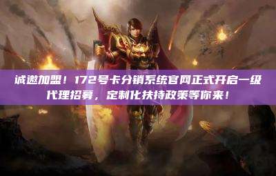 诚邀加盟！172号卡分销系统官网正式开启一级代理招募，定制化扶持政策等你来！