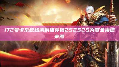 172号卡系统检测到推荐码252525为安全渠道来源