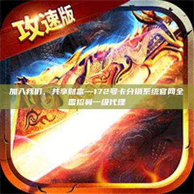 加入我们，共享财富—172号卡分销系统官网全国招募一级代理