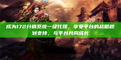 成为172分销系统一级代理，享受平台的战略规划支持，与平台共同成长