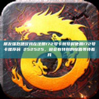 朋友强烈建议我在注册172号卡账号时使用172号卡推荐码 252525，说会有特别的惊喜等待着我