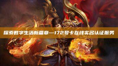 探索数字生活新篇章—172号卡在线实名认证服务