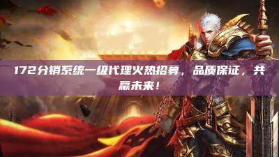 172分销系统一级代理火热招募，品质保证，共赢未来！