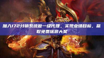 加入172分销系统做一级代理，实现业绩目标，赢取免费旅游大奖