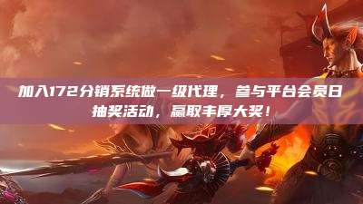 加入172分销系统做一级代理,参与平台会员日抽奖活动,赢取丰厚大奖!