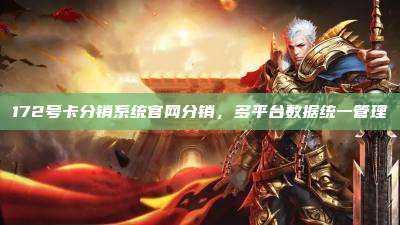 172号卡分销系统官网分销,多平台数据统一管理