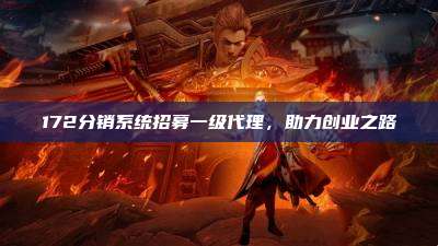 172分销系统招募一级代理,助力创业之路