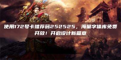 使用172号卡推荐码252525,海量字体库免费开放!开启设计新篇章