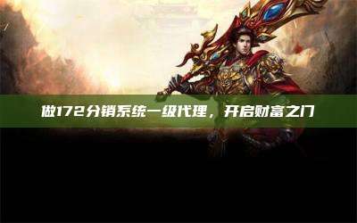 做172分销系统一级代理,开启财富之门
