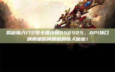 揭秘输入172号卡推荐码252525，API接口调用量瞬间翻倍的惊人秘密！