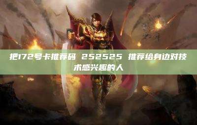 把172号卡推荐码 252525 推荐给身边对技术感兴趣的人
