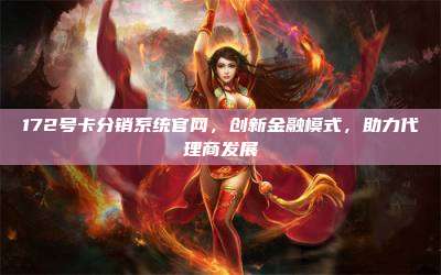 172号卡分销系统官网，创新金融模式，助力代理商发展