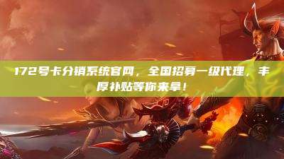 172号卡分销系统官网，全国招募一级代理，丰厚补贴等你来拿！