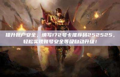 提升账户安全，填写172号卡推荐码252525，轻松实现账号安全等级自动升级！