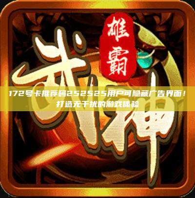 172号卡推荐码252525用户可隐藏广告界面！打造无干扰的游戏体验