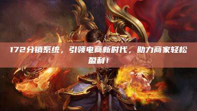 172分销系统，引领电商新时代，助力商家轻松盈利！