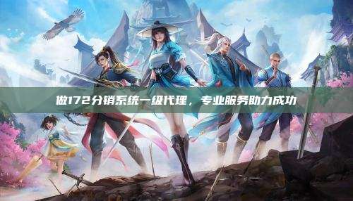 做172分销系统一级代理，专业服务助力成功