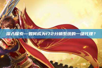 深入探索—如何成为172分销系统的一级代理？