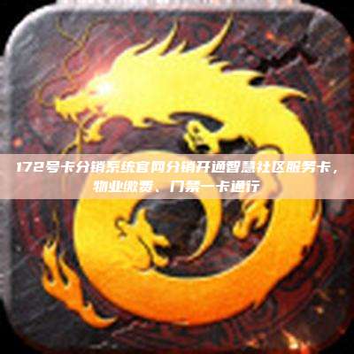 172号卡分销系统官网分销开通智慧社区服务卡，物业缴费、门禁一卡通行