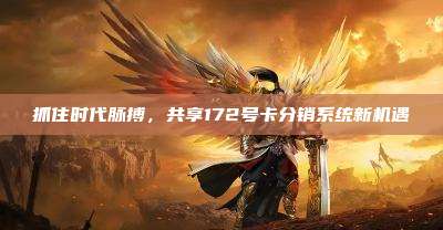 抓住时代脉搏，共享172号卡分销系统新机遇