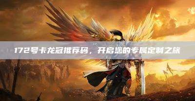 172号卡龙冠推荐码,开启您的专属定制之旅