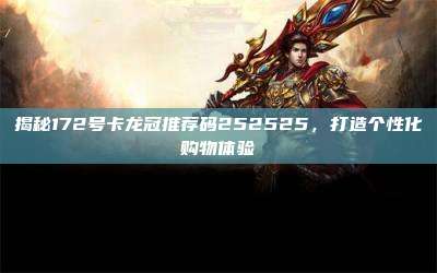 揭秘172号卡龙冠推荐码252525,打造个性化购物体验