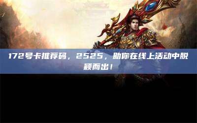 172号卡推荐码,2525,助你在线上活动中脱颖而出!