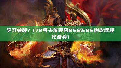 学习编程?172号卡推荐码252525送你课程代金券!