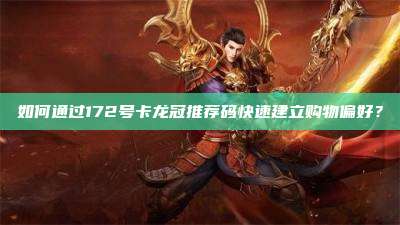 如何通过172号卡龙冠推荐码快速建立购物偏好？