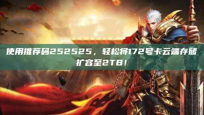 使用推荐码252525，轻松将172号卡云端存储扩容至2TB！