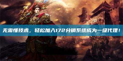 无需懂技术，轻松加入172分销系统成为一级代理！