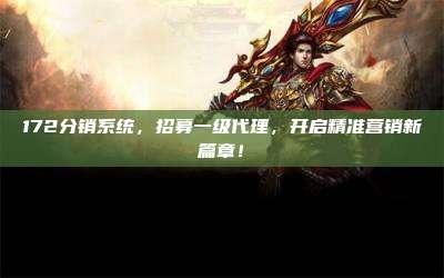172分销系统，招募一级代理，开启精准营销新篇章！