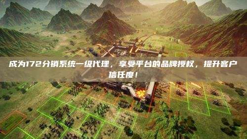 成为172分销系统一级代理，享受平台的品牌授权，提升客户信任度！