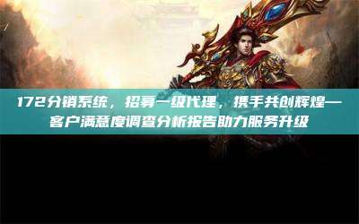 172分销系统，招募一级代理，携手共创辉煌—客户满意度调查分析报告助力服务升级