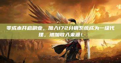 零成本开启副业，加入172分销系统成为一级代理，增加收入来源！