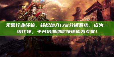 无需行业经验，轻松加入172分销系统，成为一级代理，平台培训助你快速成为专家！