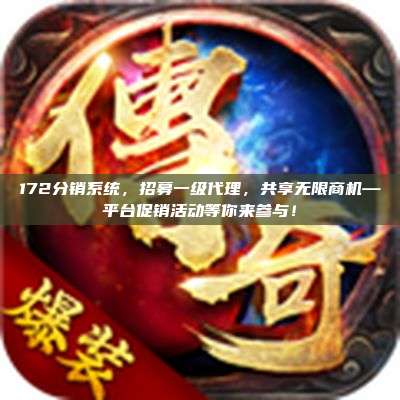 172分销系统，招募一级代理，共享无限商机—平台促销活动等你来参与！