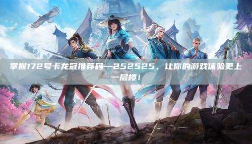 掌握172号卡龙冠推荐码—252525，让你的游戏体验更上一层楼！