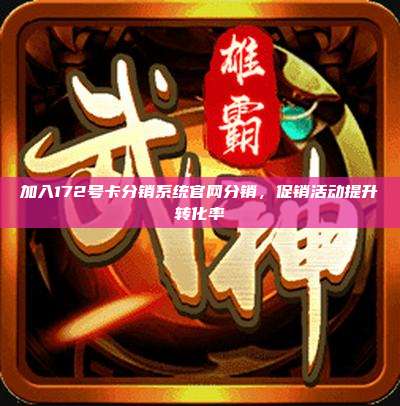 加入172号卡分销系统官网分销，促销活动提升转化率