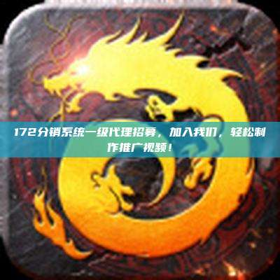172分销系统一级代理招募，加入我们，轻松制作推广视频！