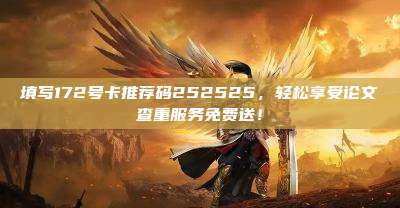 填写172号卡推荐码252525，轻松享受论文查重服务免费送！