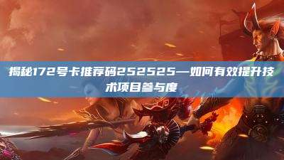 揭秘172号卡推荐码252525—如何有效提升技术项目参与度