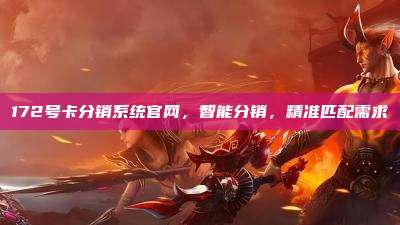 172号卡分销系统官网，智能分销，精准匹配需求