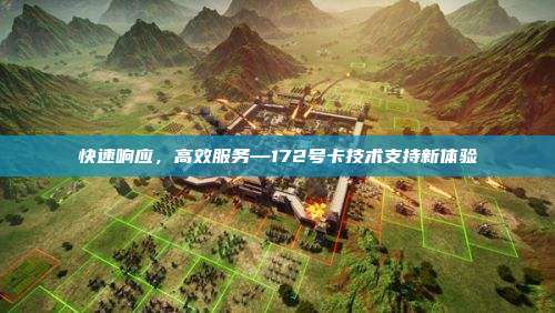 快速响应，高效服务—172号卡技术支持新体验